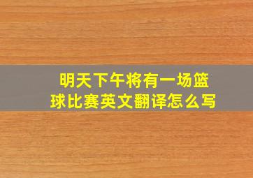 明天下午将有一场篮球比赛英文翻译怎么写