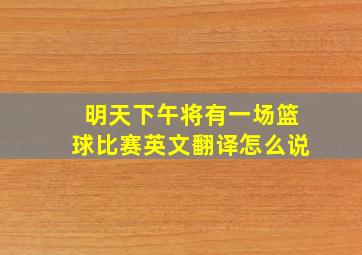 明天下午将有一场篮球比赛英文翻译怎么说