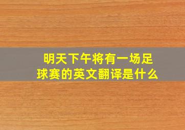 明天下午将有一场足球赛的英文翻译是什么