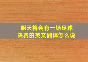 明天将会有一场足球决赛的英文翻译怎么说