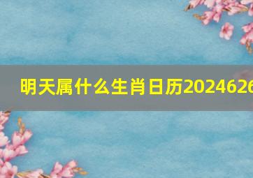 明天属什么生肖日历2024626