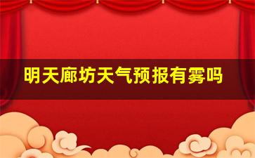 明天廊坊天气预报有雾吗