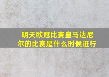 明天欧冠比赛皇马达尼尔的比赛是什么时候进行