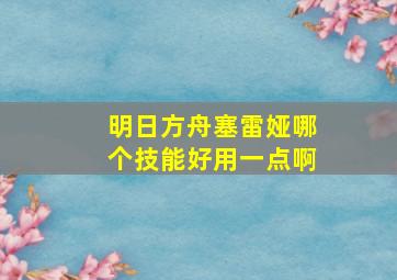 明日方舟塞雷娅哪个技能好用一点啊