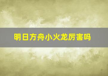 明日方舟小火龙厉害吗