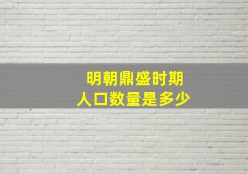 明朝鼎盛时期人口数量是多少