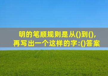 明的笔顺规则是从()到(),再写出一个这样的字:()答案