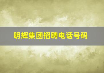 明辉集团招聘电话号码