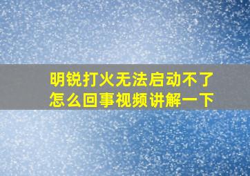 明锐打火无法启动不了怎么回事视频讲解一下