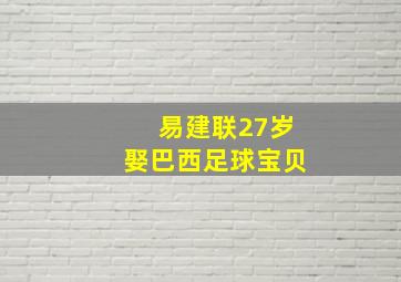 易建联27岁娶巴西足球宝贝