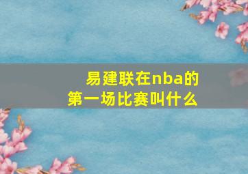 易建联在nba的第一场比赛叫什么