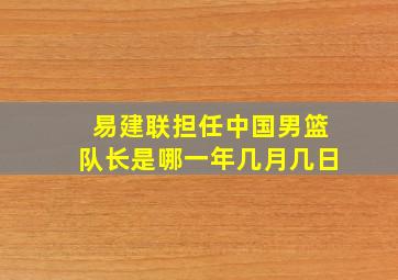 易建联担任中国男篮队长是哪一年几月几日