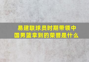 易建联球员时期带领中国男篮拿到的荣誉是什么