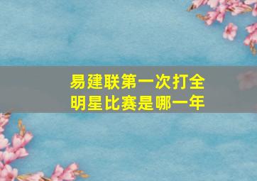 易建联第一次打全明星比赛是哪一年