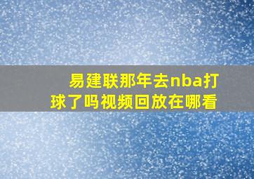 易建联那年去nba打球了吗视频回放在哪看