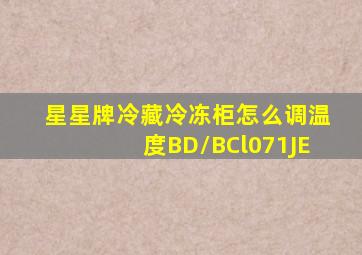 星星牌冷藏冷冻柜怎么调温度BD/BCl071JE