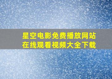 星空电影免费播放网站在线观看视频大全下载