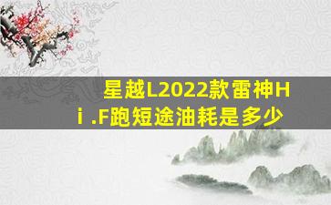 星越L2022款雷神Hⅰ.F跑短途油耗是多少