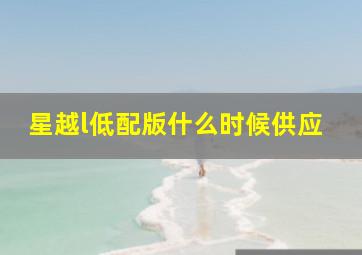 星越l低配版什么时候供应