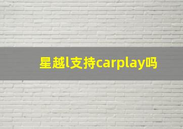 星越l支持carplay吗