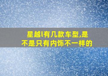 星越l有几款车型,是不是只有内饰不一样的