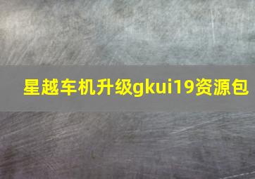 星越车机升级gkui19资源包