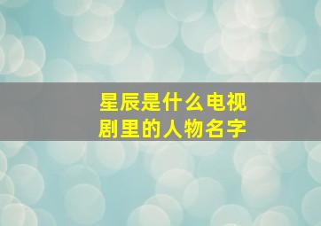 星辰是什么电视剧里的人物名字