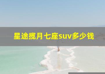 星途揽月七座suv多少钱