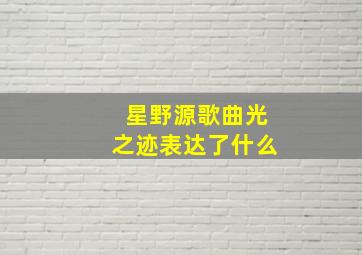 星野源歌曲光之迹表达了什么