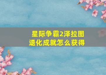 星际争霸2泽拉图退化成就怎么获得