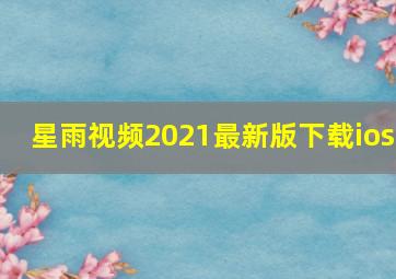 星雨视频2021最新版下载ios