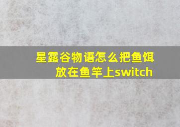 星露谷物语怎么把鱼饵放在鱼竿上switch