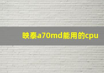 映泰a70md能用的cpu