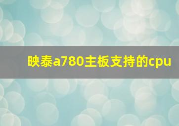 映泰a780主板支持的cpu