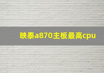 映泰a870主板最高cpu