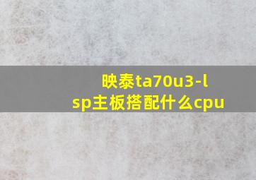 映泰ta70u3-lsp主板搭配什么cpu