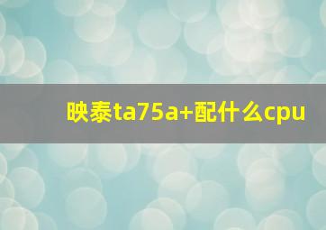 映泰ta75a+配什么cpu