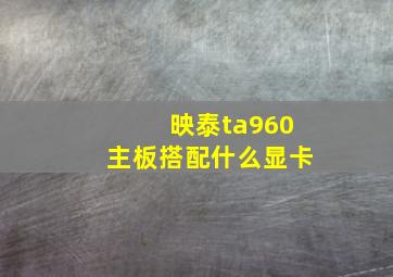 映泰ta960主板搭配什么显卡