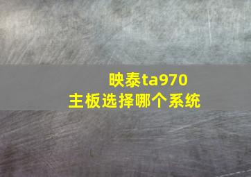 映泰ta970主板选择哪个系统