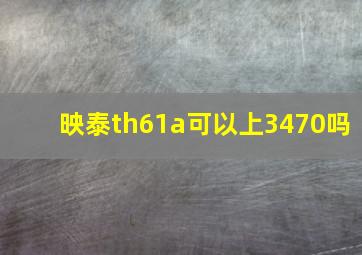 映泰th61a可以上3470吗