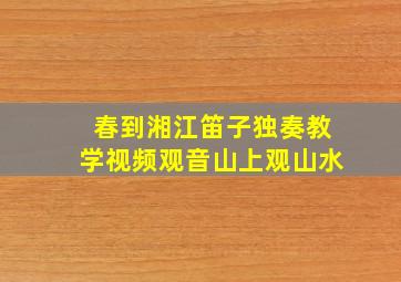 春到湘江笛子独奏教学视频观音山上观山水