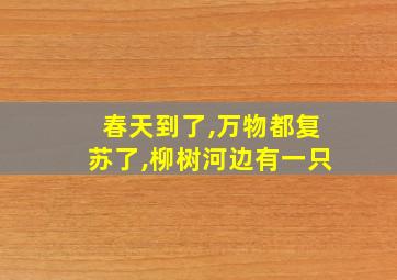 春天到了,万物都复苏了,柳树河边有一只