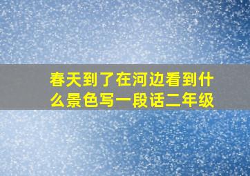 春天到了在河边看到什么景色写一段话二年级