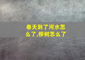 春天到了河水怎么了,柳树怎么了