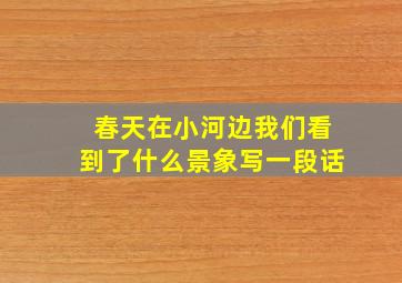 春天在小河边我们看到了什么景象写一段话