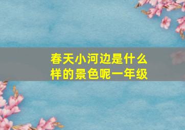 春天小河边是什么样的景色呢一年级