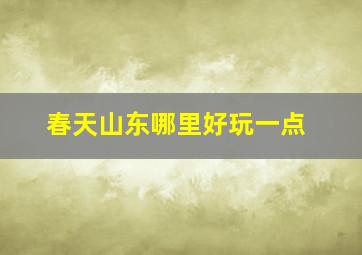 春天山东哪里好玩一点