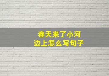 春天来了小河边上怎么写句子