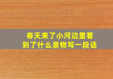 春天来了小河边里看到了什么景物写一段话