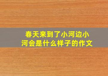 春天来到了小河边小河会是什么样子的作文